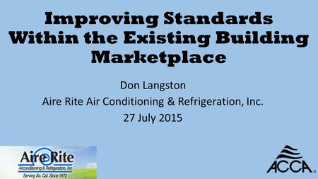 Improving Standards Within the Existing Building Marketplace Don Langston Aire Rite Air Conditioning & Refrigeration, Inc. 27 July 2015.