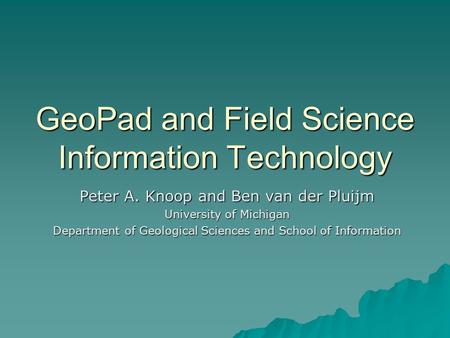 GeoPad and Field Science Information Technology Peter A. Knoop and Ben van der Pluijm University of Michigan Department of Geological Sciences and School.