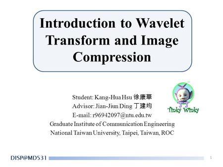 Introduction to Wavelet Transform and Image Compression Student: Kang-Hua Hsu 徐康華 Advisor: Jian-Jiun Ding 丁建均   Graduate Institute.