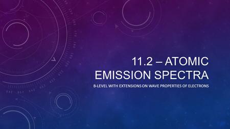 11.2 – ATOMIC EMISSION SPECTRA B-LEVEL WITH EXTENSIONS ON WAVE PROPERTIES OF ELECTRONS.