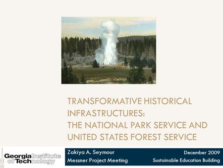 TRANSFORMATIVE HISTORICAL INFRASTRUCTURES: THE NATIONAL PARK SERVICE AND UNITED STATES FOREST SERVICE Zakiya A. Seymour Messner Project Meeting December.