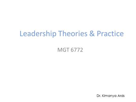 Leadership Theories & Practice MGT 6772 Dr. Kimanya Ards.