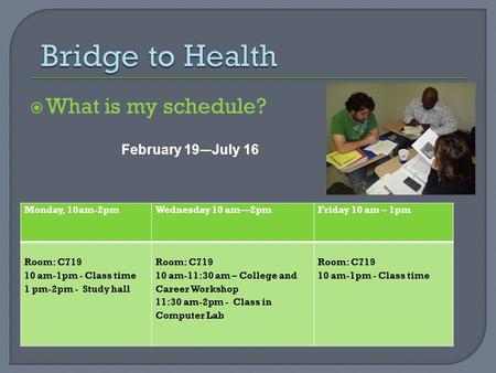  What is my schedule? Monday, 10am-2pmWednesday 10 am—2pmFriday 10 am – 1pm Room: C719 10 am-1pm - Class time 1 pm-2pm - Study hall Room: C719 10 am-11:30.