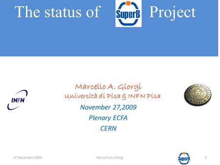 Marcello A. Giorgi Università di Pisa & INFN Pisa November 27,2009 Plenary ECFA CERN The status of Project 27 November,20091Marcello A. Giorgi.