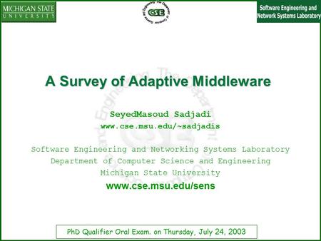 PhD Qualifier Oral Exam. on Thursday, July 24, 2003 A Survey of Adaptive Middleware SeyedMasoud Sadjadi www.cse.msu.edu/~sadjadis Software Engineering.