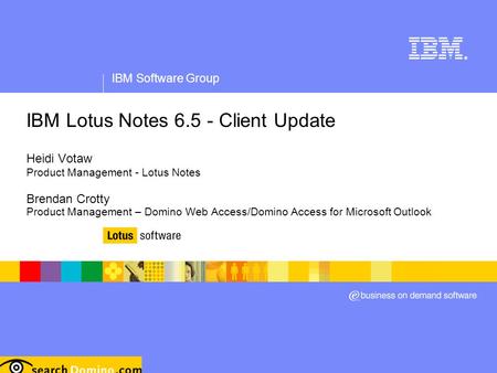 IBM Software Group ® IBM Lotus Notes 6.5 - Client Update Heidi Votaw Product Management - Lotus Notes Brendan Crotty Product Management – Domino Web Access/Domino.