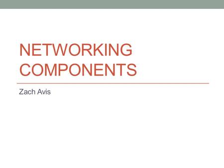 NETWORKING COMPONENTS Zach Avis. Hub A hub is a low cost way to connect two computers. A hub can also act as a repeater. When a signal comes from one.