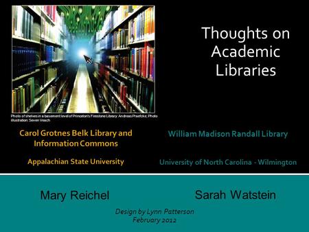 Thoughts on Academic Libraries William Madison Randall Library University of North Carolina - Wilmington Design by Lynn Patterson February 2012 Sarah Watstein.