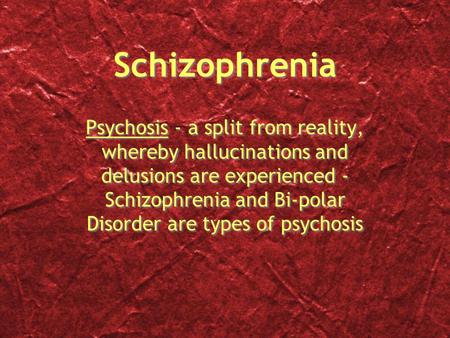 Schizophrenia Psychosis - a split from reality, whereby hallucinations and delusions are experienced - Schizophrenia and Bi-polar Disorder are types of.