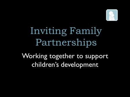 Inviting Family Partnerships Working together to support children’s development.