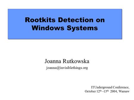 Rootkits Detection on Windows Systems Joanna Rutkowska ITUnderground Conference, October 12 th -13 th 2004, Warsaw.