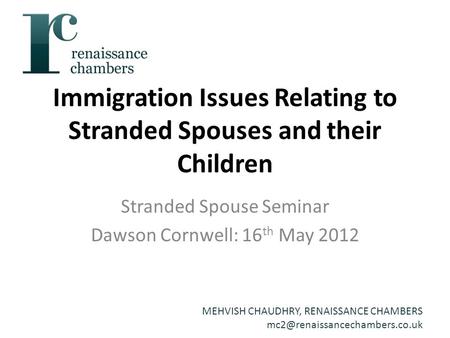 MEHVISH CHAUDHRY, RENAISSANCE CHAMBERS Immigration Issues Relating to Stranded Spouses and their Children Stranded Spouse.