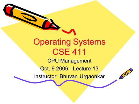 Operating Systems CSE 411 CPU Management Oct. 9 2006 - Lecture 13 Instructor: Bhuvan Urgaonkar.