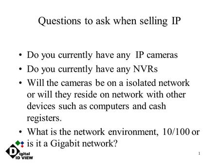 1 Questions to ask when selling IP Do you currently have any IP cameras Do you currently have any NVRs Will the cameras be on a isolated network or will.