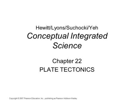 Copyright © 2007 Pearson Education, Inc., publishing as Pearson Addison-Wesley Hewitt/Lyons/Suchocki/Yeh Conceptual Integrated Science Chapter 22 PLATE.