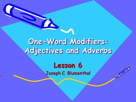 One-Word Modifiers: Adjectives and Adverbs Lesson 6 Joseph C. Blumenthal.