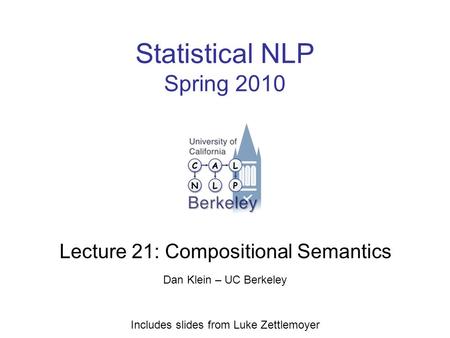 Statistical NLP Spring 2010 Lecture 21: Compositional Semantics Dan Klein – UC Berkeley Includes slides from Luke Zettlemoyer.