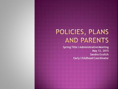 Spring Title I Administrative Meeting May 12, 2015 Sandra Grulich Early Childhood Coordinator.