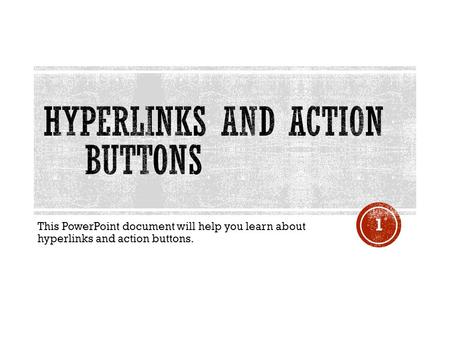 This PowerPoint document will help you learn about hyperlinks and action buttons. 1.