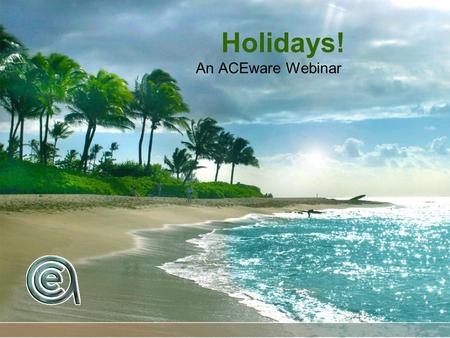 Holidays! An ACEware Webinar. Current temperature in Vegas? 65 degrees.