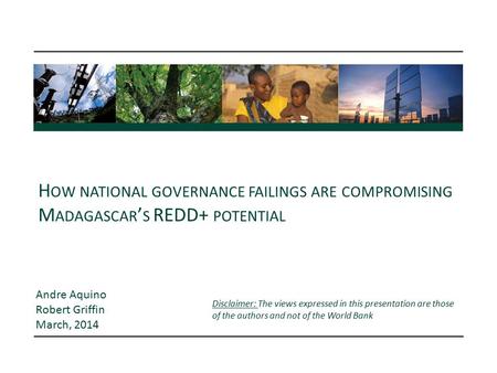 H OW NATIONAL GOVERNANCE FAILINGS ARE COMPROMISING M ADAGASCAR ’ S REDD+ POTENTIAL Andre Aquino Robert Griffin March, 2014 Disclaimer: The views expressed.