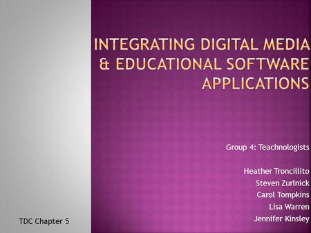 Group 4: Teachnologists Heather Troncillito Steven Zurlnick Carol Tompkins Lisa Warren Jennifer Kinsley TDC Chapter 5.