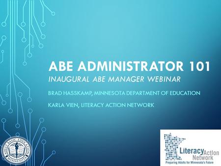 ABE ADMINISTRATOR 101 INAUGURAL ABE MANAGER WEBINAR BRAD HASSKAMP, MINNESOTA DEPARTMENT OF EDUCATION KARLA VIEN, LITERACY ACTION NETWORK.