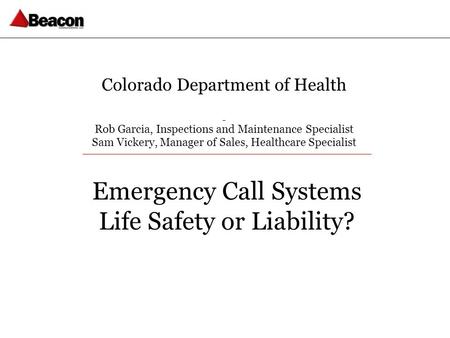 Colorado Department of Health Rob Garcia, Inspections and Maintenance Specialist Sam Vickery, Manager of Sales, Healthcare Specialist Emergency Call Systems.