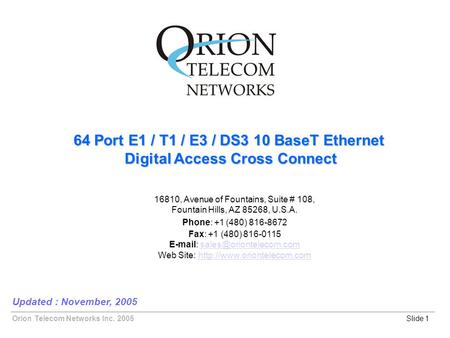 Orion Telecom Networks Inc. 2005 64 Port E1 / T1 / E3 / DS3 10 BaseT Ethernet Digital Access Cross Connect Digital Access Cross Connect Slide 1 Updated.