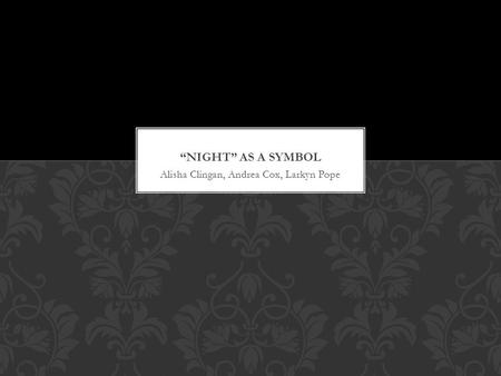 Alisha Clingan, Andrea Cox, Larkyn Pope. PURPOSE The purpose behind “night” as a symbol is to represent the darkness in losing hope and abandoning all.