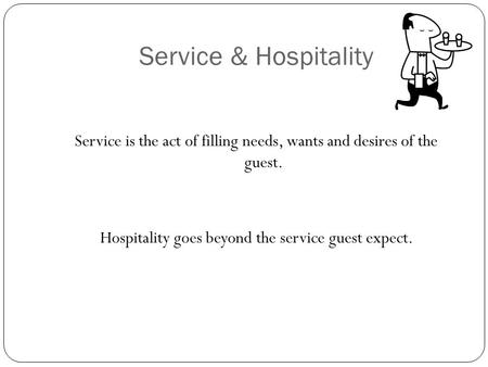 Service & Hospitality Service is the act of filling needs, wants and desires of the guest. Hospitality goes beyond the service guest expect.