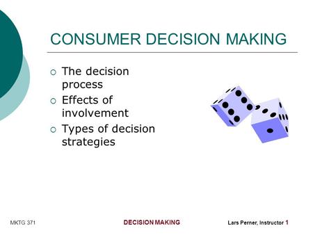 MKTG 371 DECISION MAKING Lars Perner, Instructor 1 CONSUMER DECISION MAKING  The decision process  Effects of involvement  Types of decision strategies.