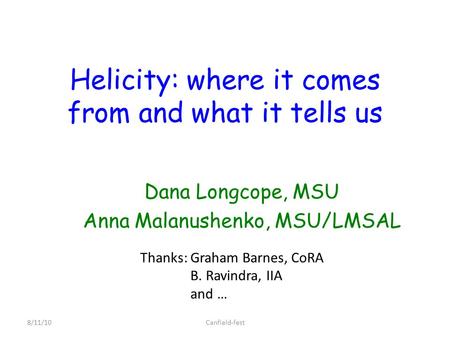 Helicity: where it comes from and what it tells us Dana Longcope, MSU Anna Malanushenko, MSU/LMSAL 8/11/10Canfield-fest Thanks: Graham Barnes, CoRA B.