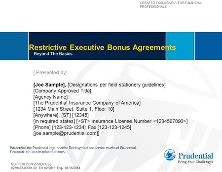 CREATED EXCLUSIVELY FOR FINANCIAL PROFESSIONALS Restrictive Executive Bonus Agreements Beyond The Basics [ Presented by: [Joe Sample], [Designations per.