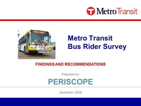 Prepared by: December 2008 Metro Transit Bus Rider Survey FINDINGS AND RECOMMENDATIONS PERISCOPE.