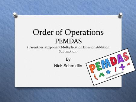 Order of Operations PEMDAS (Parenthesis Exponent Multiplication Division Addition Subtraction) By Nick Schmidlin.