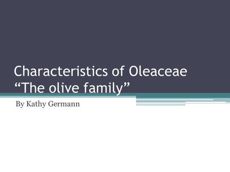 Characteristics of Oleaceae “The olive family” By Kathy Germann.