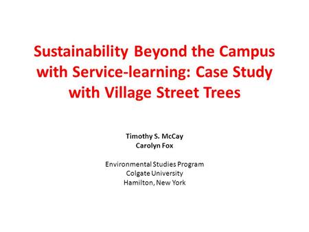 Sustainability Beyond the Campus with Service-learning: Case Study with Village Street Trees Timothy S. McCay Carolyn Fox Environmental Studies Program.