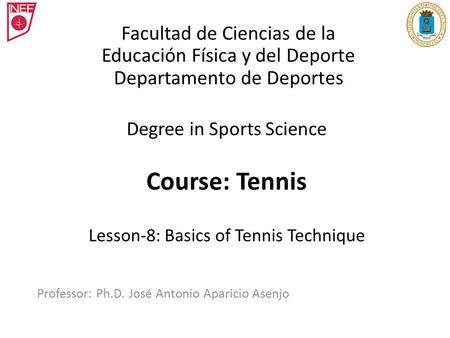 Degree in Sports Science Course: Tennis Lesson-8: Basics of Tennis Technique Professor: Ph.D. José Antonio Aparicio Asenjo Facultad de Ciencias de la Educación.