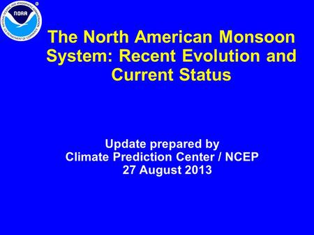 The North American Monsoon System: Recent Evolution and Current Status Update prepared by Climate Prediction Center / NCEP 27 August 2013.