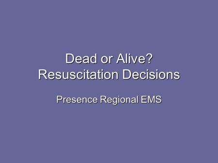 Dead or Alive? Resuscitation Decisions Presence Regional EMS.