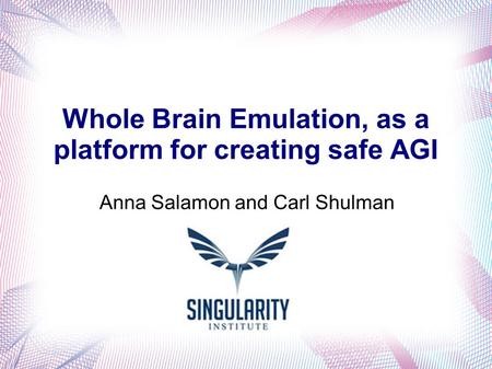 Whole Brain Emulation, as a platform for creating safe AGI Anna Salamon and Carl Shulman.