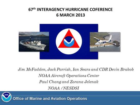 Town Hall Jim McFadden, Jack Parrish, Ian Sears and CDR Devin Brakob NOAA Aircraft Operations Center Paul Chang and Zorana Jelenak NOAA /NESDSI 67 th INTERAGENCY.