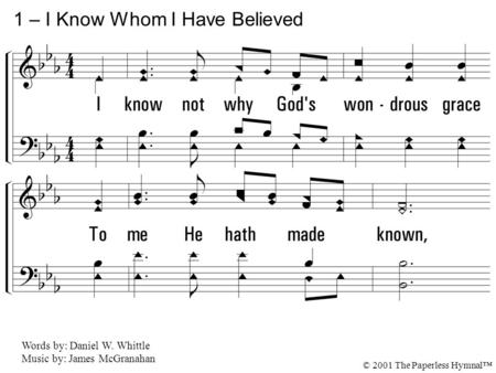 1. I know not why God's wondrous grace To me He hath made known, Nor why, unworthy, Christ in love Redeemed me for His own. 1 – I Know Whom I Have Believed.