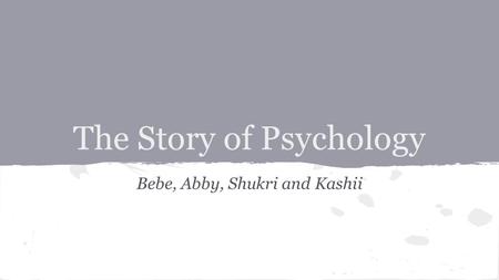 The Story of Psychology Bebe, Abby, Shukri and Kashii.