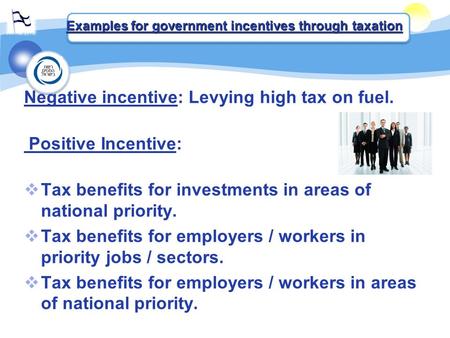 Negative incentive: Levying high tax on fuel. Positive Incentive:  Tax benefits for investments in areas of national priority.  Tax benefits for employers.