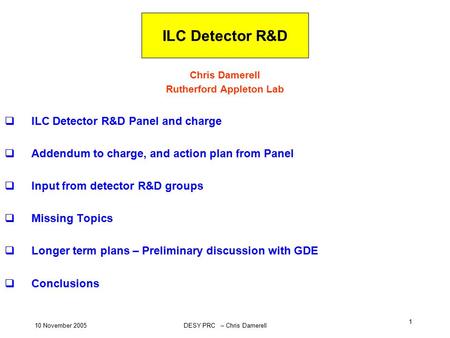 10 November 2005DESY PRC – Chris Damerell 1 ILC Detector R&D Chris Damerell Rutherford Appleton Lab  ILC Detector R&D Panel and charge  Addendum to charge,