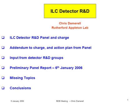 9 January 2006RDB Meeting – Chris Damerell 1 ILC Detector R&D Chris Damerell Rutherford Appleton Lab  ILC Detector R&D Panel and charge  Addendum to.