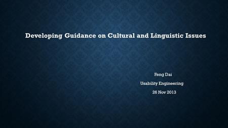 Developing Guidance on Cultural and Linguistic Issues Feng Dai Usability Engineering 26 Nov 2013.