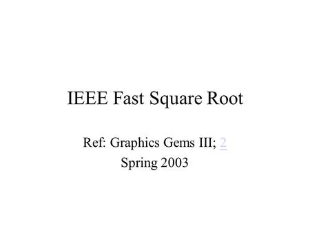 IEEE Fast Square Root Ref: Graphics Gems III; 22 Spring 2003.